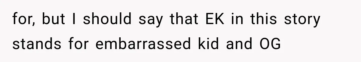 Woman Refuses To Believe Young Man Has Cancer, Then Punches The Worst Possible Stranger for, but I should say that EK in this story stands for embarrassed kid and OG
