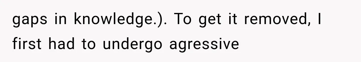 Woman Refuses To Believe Young Man Has Cancer, Then Punches The Worst Possible Stranger gaps in knowledge.). To get it removed, I first had to undergo agressive