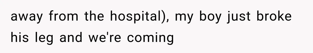 Woman Refuses To Believe Young Man Has Cancer, Then Punches The Worst Possible Stranger away from the hospital), my boy just broke his leg and we're coming