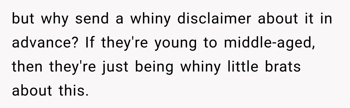 Couple Uninvites Complaining Guests After They Call the Wedding Too Much Trouble but why send a whiny disclaimer about it in advance? If they're young to middle-aged, then they're just being whiny little brats about this.