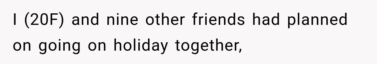 I (20F) and nine other friends had planned on going on holiday together,