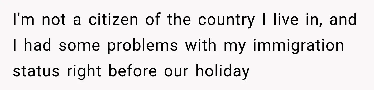 I'm not a citizen of the country I live in, and I had some problems with my immigration status right before our holiday