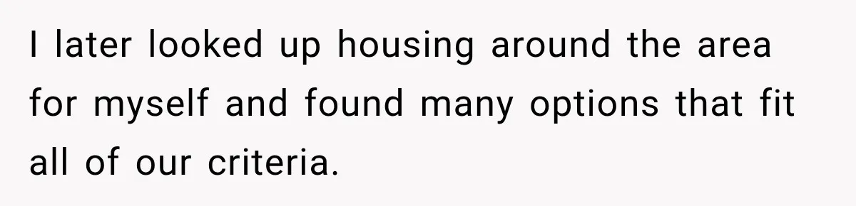 I later looked up housing around the area for myself and found many options that fit all of our criteria.
