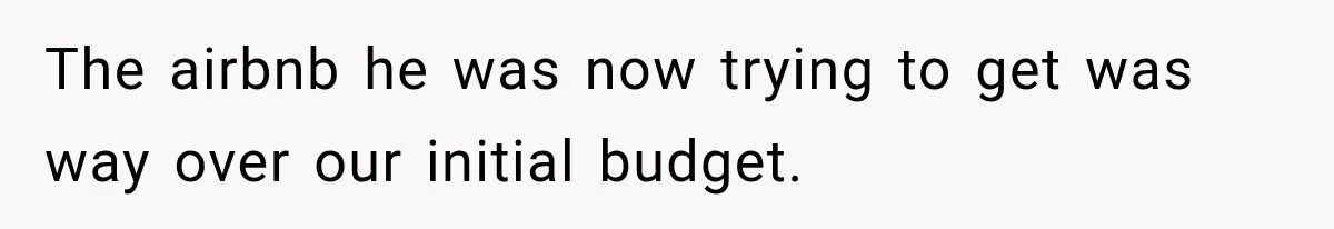 The airbnb he was now trying to get was way over our initial budget.