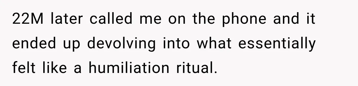 22M later called me on the phone and it ended up devolving into what essentially felt like a humiliation ritual.