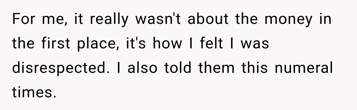 For me, it really wasn't about the money in the first place, it's how I felt I was disrespected. I also told them this numeral times.