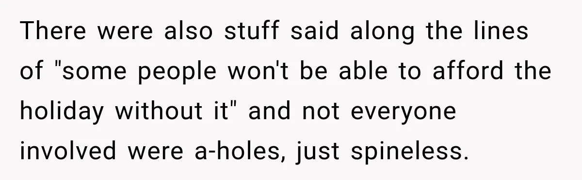 There were also stuff said along the lines of "some people won't be able to afford the holiday without it" and not everyone involved were a-holes, just spineless.