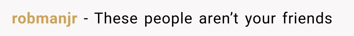 robmanjr − These people aren’t your friends