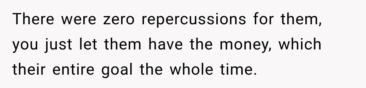 There were zero repercussions for them, you just let them have the money, which their entire goal the whole time.