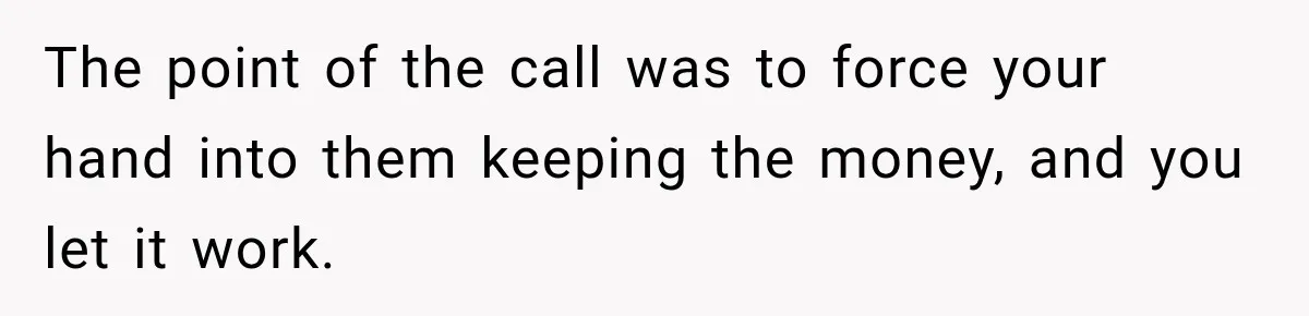 The point of the call was to force your hand into them keeping the money, and you let it work.