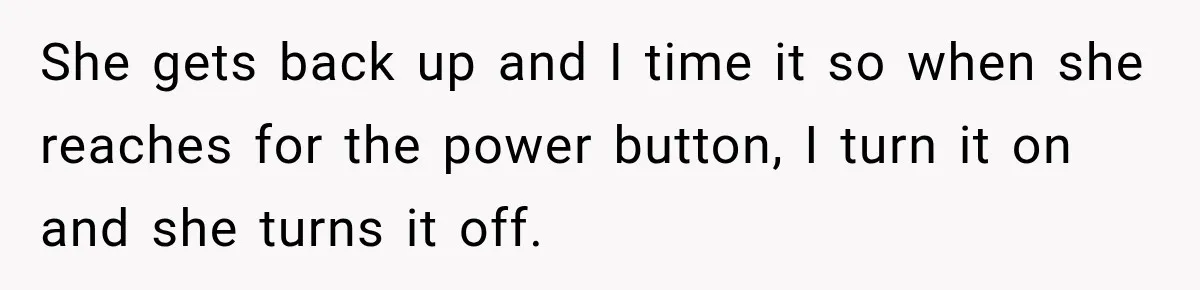 High School Senior Got Lectured About Marriage, So He Delivered The Pettiest Revenge She gets back up and I time it so when she reaches for the power button, I turn it on and she turns it off.