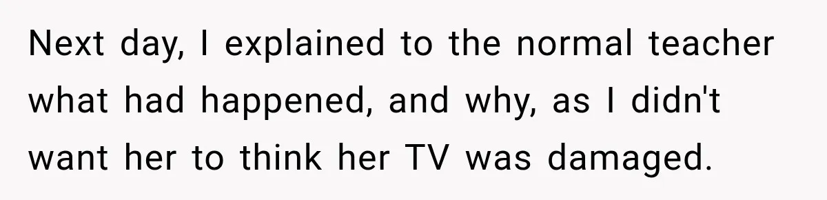 High School Senior Got Lectured About Marriage, So He Delivered The Pettiest Revenge Next day, I explained to the normal teacher what had happened, and why, as I didn't want her to think her TV was damaged.
