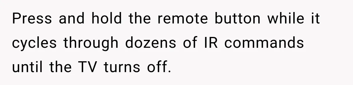 High School Senior Got Lectured About Marriage, So He Delivered The Pettiest Revenge Press and hold the remote button while it cycles through dozens of IR commands until the TV turns off.
