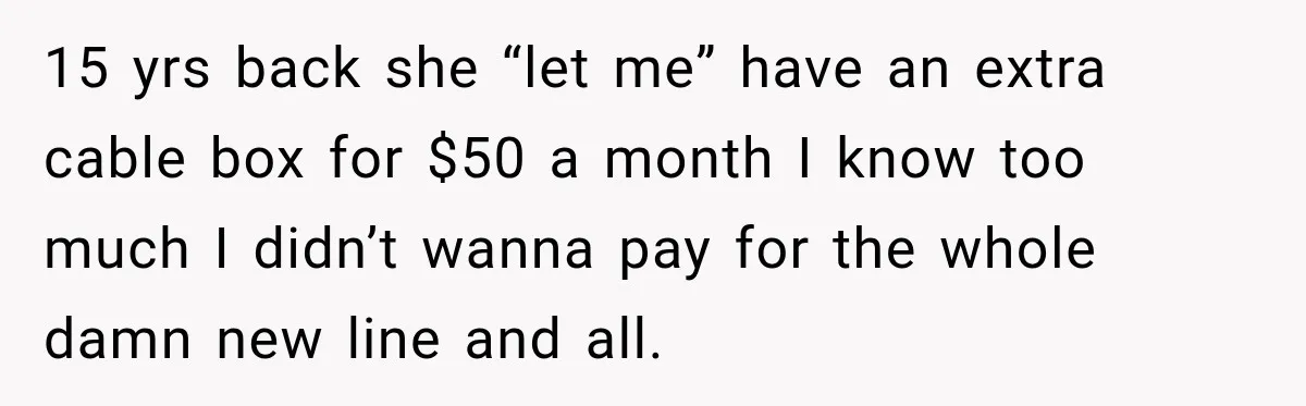 High School Senior Got Lectured About Marriage, So He Delivered The Pettiest Revenge 15 yrs back she “let me” have an extra cable box for $50 a month I know too much I didn’t wanna pay for the whole damn new line and...