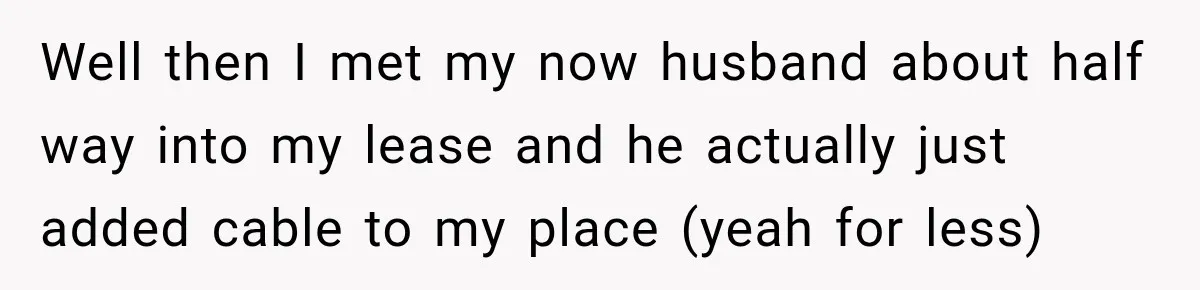 High School Senior Got Lectured About Marriage, So He Delivered The Pettiest Revenge Well then I met my now husband about half way into my lease and he actually just added cable to my place (yeah for less)