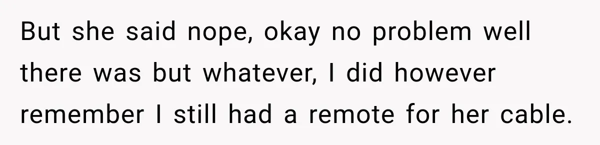 High School Senior Got Lectured About Marriage, So He Delivered The Pettiest Revenge But she said nope, okay no problem well there was but whatever, I did however remember I still had a remote for her cable.