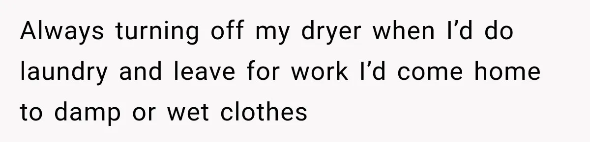 High School Senior Got Lectured About Marriage, So He Delivered The Pettiest Revenge Always turning off my dryer when I’d do laundry and leave for work I’d come home to damp or wet clothes