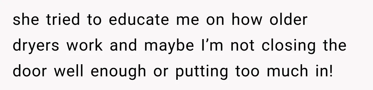 High School Senior Got Lectured About Marriage, So He Delivered The Pettiest Revenge she tried to educate me on how older dryers work and maybe I’m not closing the door well enough or putting too much in!