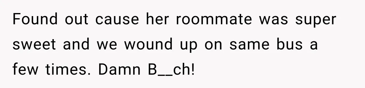 High School Senior Got Lectured About Marriage, So He Delivered The Pettiest Revenge Found out cause her roommate was super sweet and we wound up on same bus a few times. Damn B__ch!