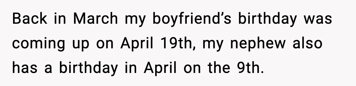Woman Ends a Seven-Year Relationship After Boyfriend Explodes Over a Two-Hour Birthday Conflict Back in March my boyfriend’s birthday was coming up on April 19th, my nephew also has a birthday in April on the 9th.
