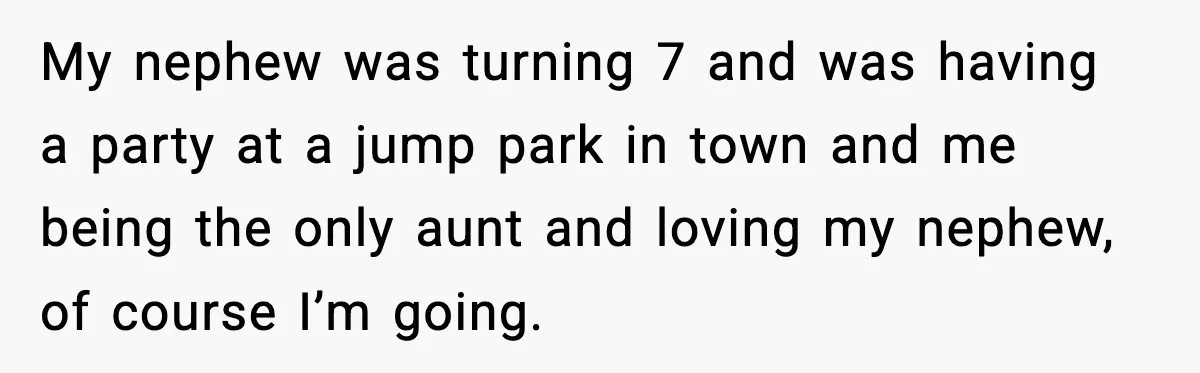 Woman Ends a Seven-Year Relationship After Boyfriend Explodes Over a Two-Hour Birthday Conflict My nephew was turning 7 and was having a party at a jump park in town and me being the only aunt and loving my nephew, of course I’m going.