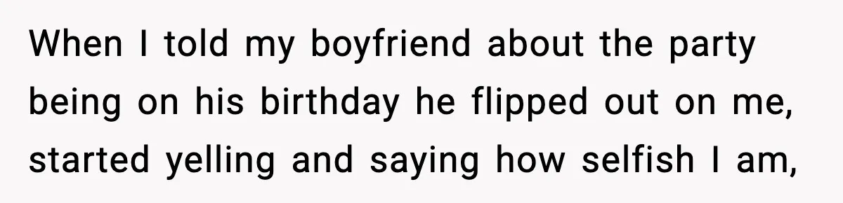 Woman Ends a Seven-Year Relationship After Boyfriend Explodes Over a Two-Hour Birthday Conflict When I told my boyfriend about the party being on his birthday he flipped out on me, started yelling and saying how selfish I am,