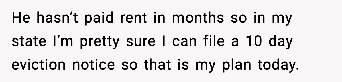Woman Ends a Seven-Year Relationship After Boyfriend Explodes Over a Two-Hour Birthday Conflict He hasn’t paid rent in months so in my state I’m pretty sure I can file a 10 day eviction notice so that is my plan today.