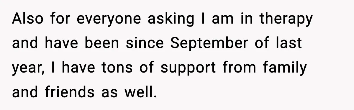 Woman Ends a Seven-Year Relationship After Boyfriend Explodes Over a Two-Hour Birthday Conflict Also for everyone asking I am in therapy and have been since September of last year, I have tons of support from family and friends as well.