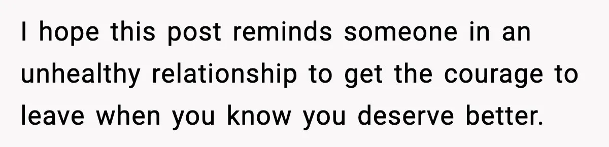Woman Ends a Seven-Year Relationship After Boyfriend Explodes Over a Two-Hour Birthday Conflict I hope this post reminds someone in an unhealthy relationship to get the courage to leave when you know you deserve better.