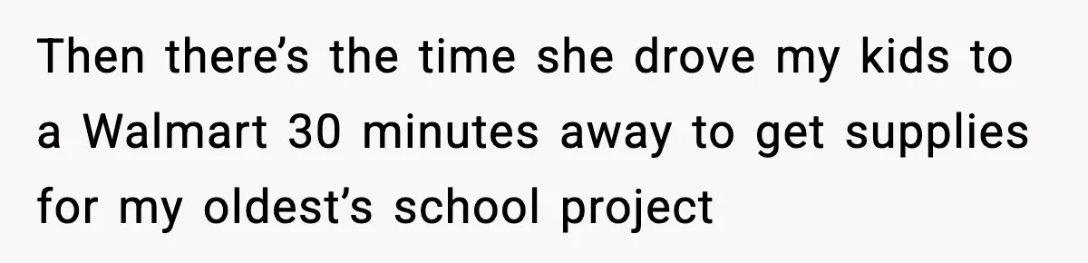 Then there’s the time she drove my kids to a Walmart 30 minutes away to get supplies for my oldest’s school project