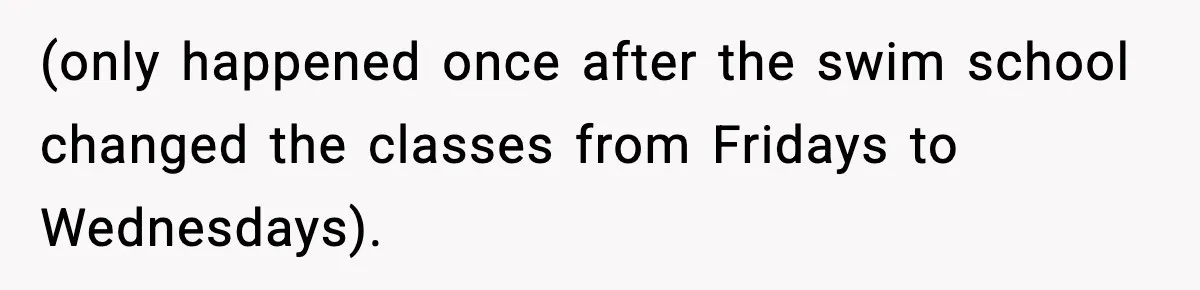 (only happened once after the swim school changed the classes from Fridays to Wednesdays).