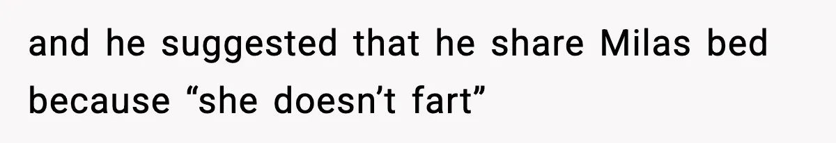 and he suggested that he share Milas bed because “she doesn’t fart”