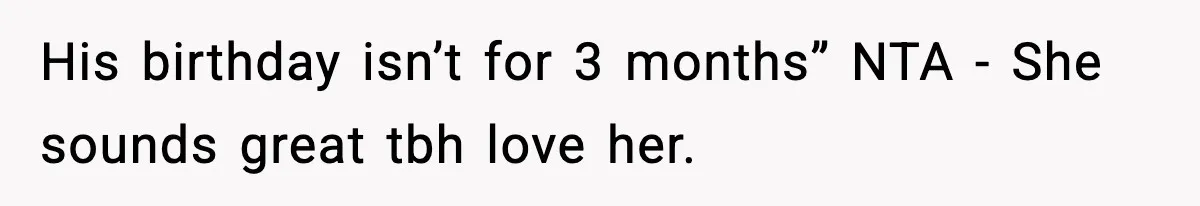 His birthday isn’t for 3 months” NTA - She sounds great tbh love her.