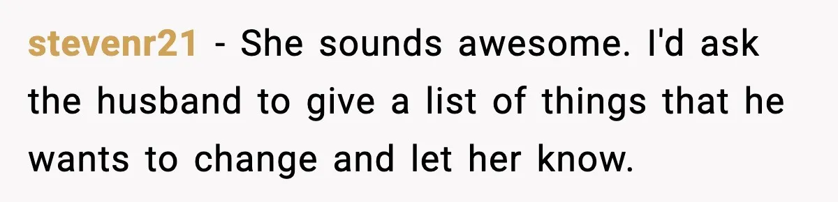 stevenr21 − She sounds awesome. I'd ask the husband to give a list of things that he wants to change and let her know.