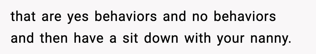 that are yes behaviors and no behaviors and then have a sit down with your nanny.
