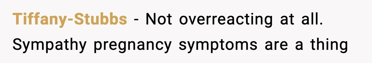 Tiffany-Stubbs − Not overreacting at all. Sympathy pregnancy symptoms are a thing