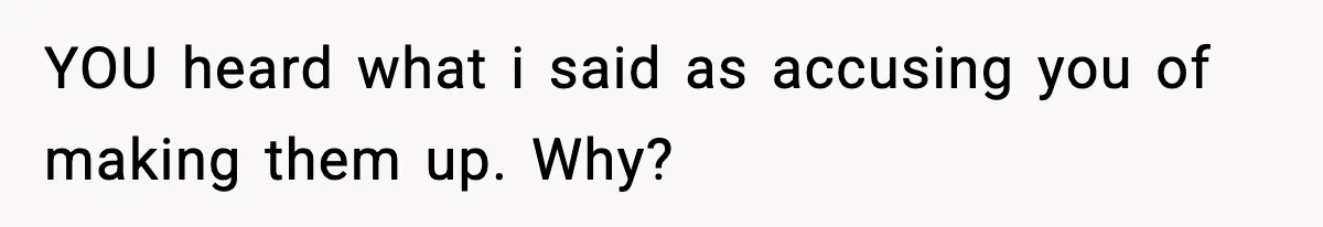 YOU heard what i said as accusing you of making them up. Why?