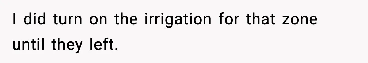 I did turn on the irrigation for that zone until they left.