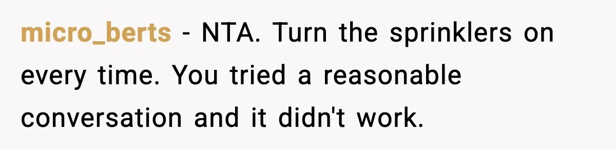 micro_berts − NTA. Turn the sprinklers on every time. You tried a reasonable conversation and it didn't work.