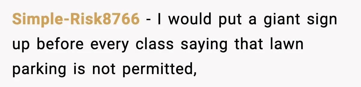 Simple-Risk8766 − I would put a giant sign up before every class saying that lawn parking is not permitted,