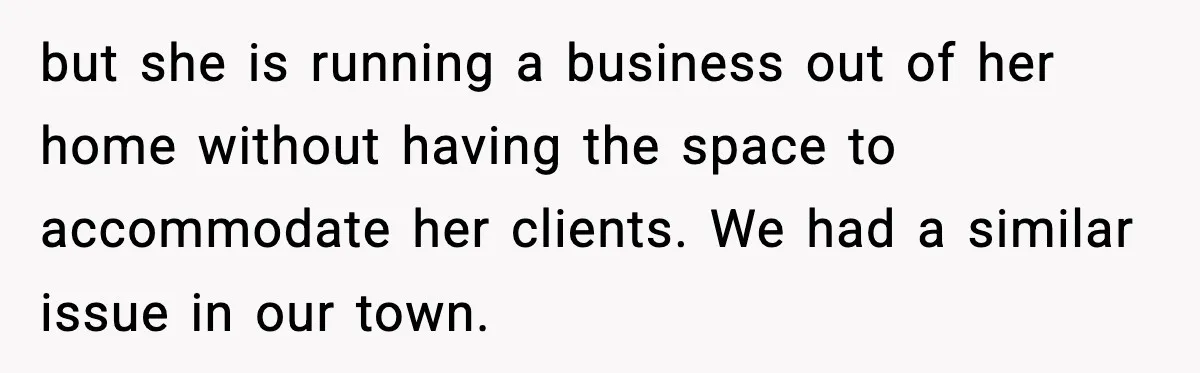 but she is running a business out of her home without having the space to accommodate her clients. We had a similar issue in our town.