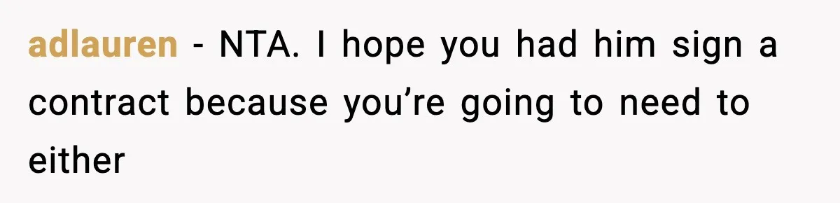 adlauren − NTA. I hope you had him sign a contract because you’re going to need to either