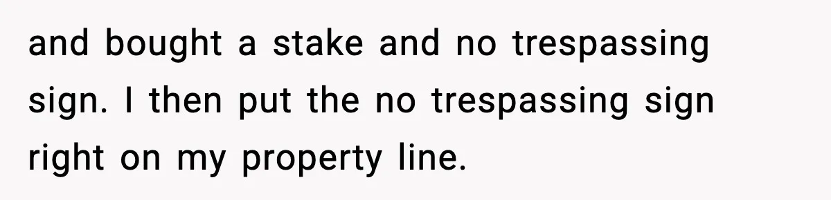 and bought a stake and no trespassing sign. I then put the no trespassing sign right on my property line.
