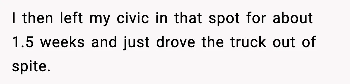 I then left my civic in that spot for about 1.5 weeks and just drove the truck out of spite.