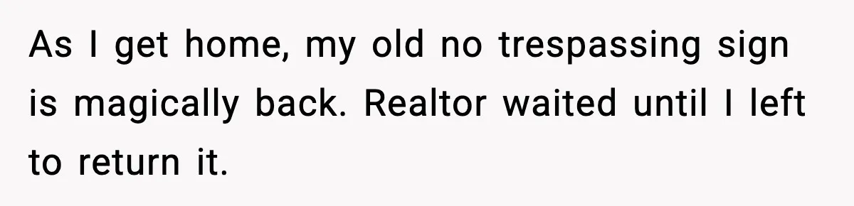 As I get home, my old no trespassing sign is magically back. Realtor waited until I left to return it.