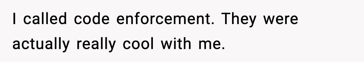 I called code enforcement. They were actually really cool with me.