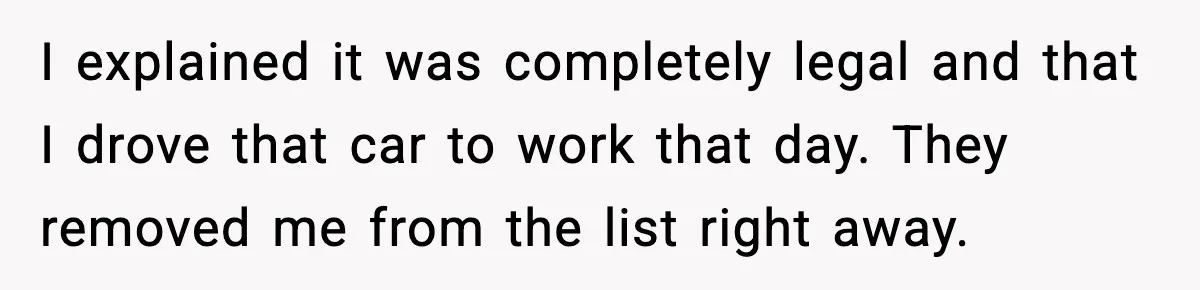 I explained it was completely legal and that I drove that car to work that day. They removed me from the list right away.