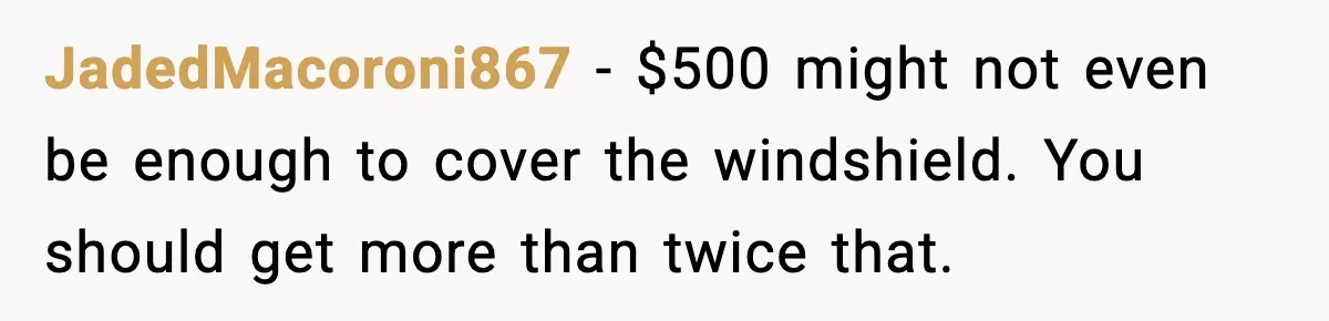 JadedMacoroni867 − $500 might not even be enough to cover the windshield. You should get more than twice that.