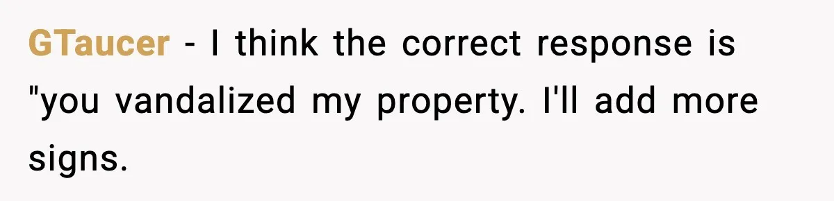 GTaucer − I think the correct response is "you vandalized my property. I'll add more signs.
