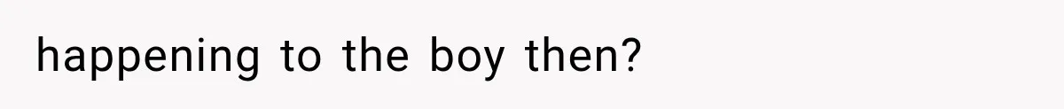 happening to the boy then?